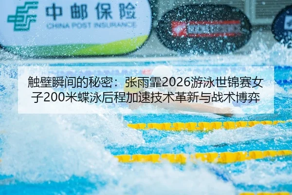 触壁瞬间的秘密：张雨霏2026游泳世锦赛女子200米蝶泳后程加速技术革新与战术博弈