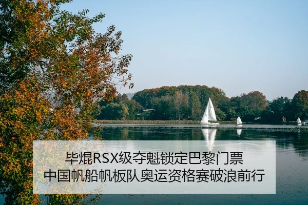 毕焜RSX级夺魁锁定巴黎门票 中国帆船帆板队奥运资格赛破浪前行
