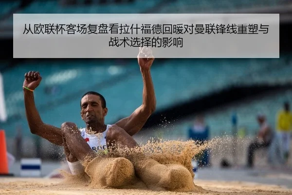 从欧联杯客场复盘看拉什福德回暖对曼联锋线重塑与战术选择的影响